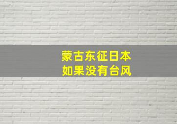 蒙古东征日本 如果没有台风